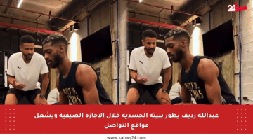 عبدالله رديف يطور بنيته الجسدية خلال الإجازة الصيفية ويشعل مواقع التواصل